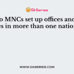 Why do MNCs set up offices and factories in more than one nation ?