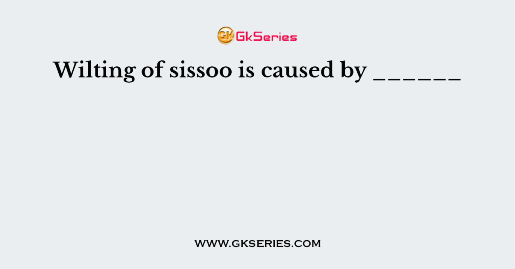 Wilting of sissoo is caused by ______