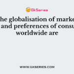 With the globalisation of markets, the tastes and preferences of consumers worldwide are
