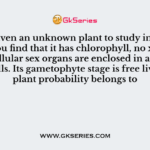 You are given an unknown plant to study in the laboratory