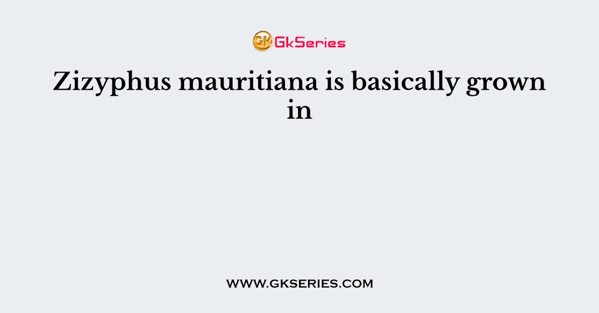 Zizyphus mauritiana is basically grown in