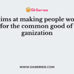 ___ aims at making people work together for the common good of the organization