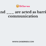 ___ and ___ are acted as barriers to communication