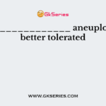 ________________ aneuploidy is better tolerated