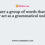 _____ are a group of words that together act as a grammatical units