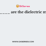 _________ are the dielectric materials