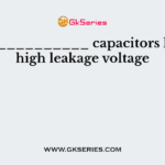 ______________ capacitors have a high leakage voltage