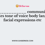 _______________ communication includes tone of voice body language, facial expressions etc