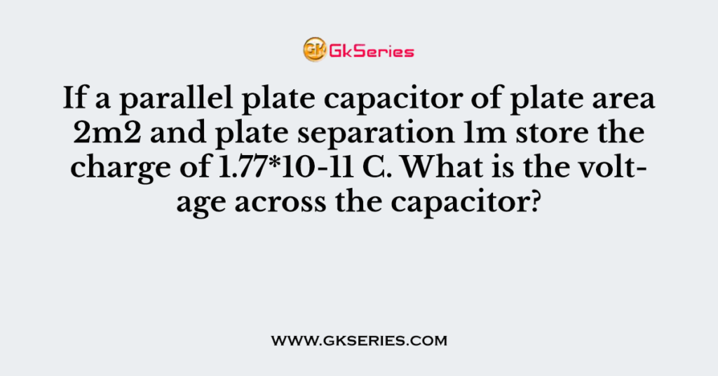 f a parallel plate capacitor of plate area 2m2 and plate separation 1m store the
