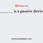 ______ is a passive device