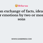 ___ is an exchange of facts, ideas, opinions or emotions by two or more persons