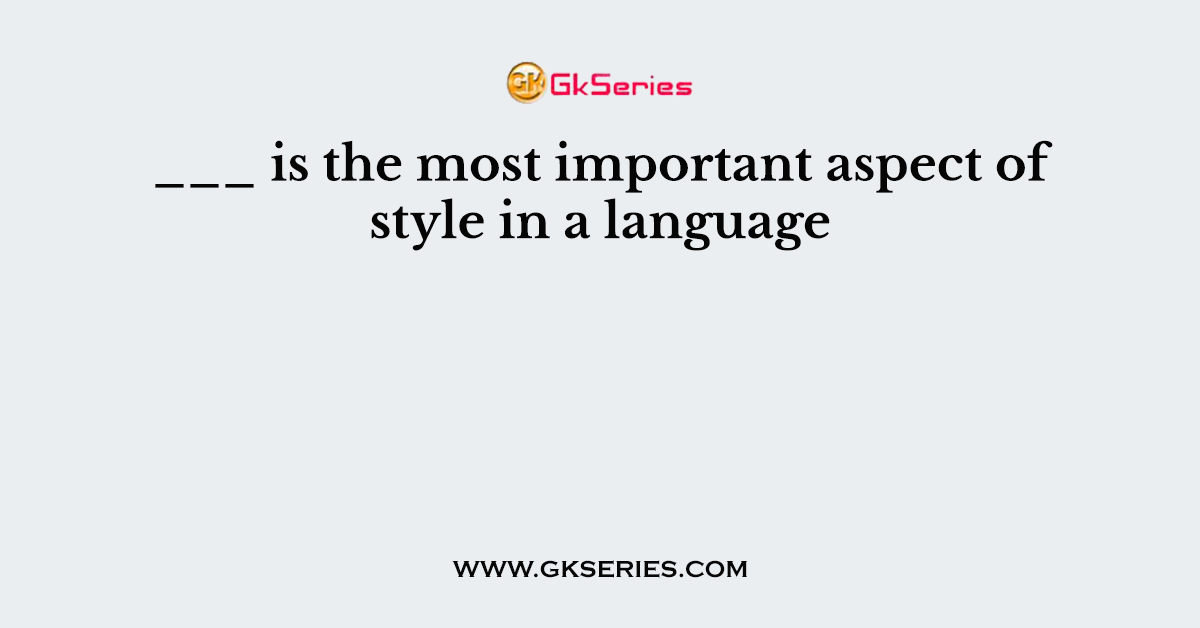 ___ is the most important aspect of style in a language