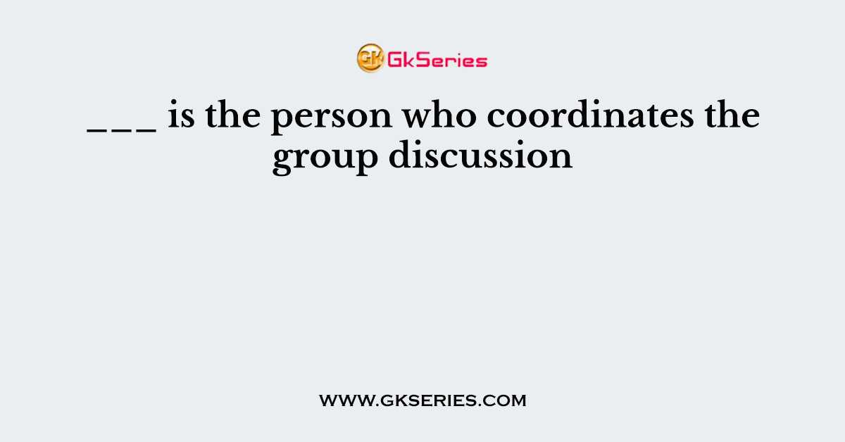 ___ is the person who coordinates the group discussion