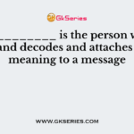 _____________ is the person who notices and decodes and attaches some meaning to a message