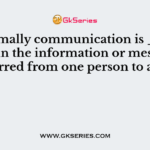 normally communication is ___, wherein the information or message is transferred from one person to another