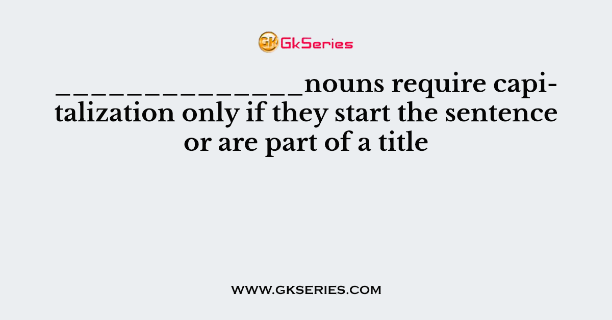 ______________nouns require capitalization only if they start the sentence or are part of a title