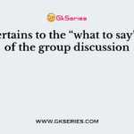 ___ pertains to the “what to say” aspect of the group discussion