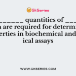 __________ quantities of _______ protein are required for determination of properties in biochemical and biological assays