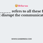 _________ refers to all these factors that disrupt the communication