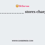 ___________ stores charge