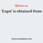 ‘Ergot’ is obtained from