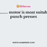 ……………….. motor is most suitable for punch presses