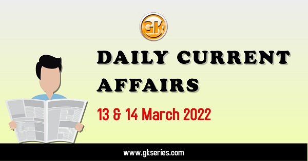 Daily Current Affairs 13 & 14 March 2022, we have tried to cover each and every point and also included all important facts from National/ International news that are useful for upcoming competitive examinations such as UPSC, SSC, Railway, State Govt. etc.