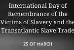 International Day of Remembrance of the Victims of Slavery and the Transatlantic Slave Trade 2022: 25 March