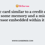 A Plastic card similar to a credit card but having some memory and a microprocessor embedded within it is