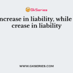 A ___ Increase in liability, while ___ increase in liability