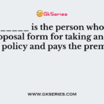 A ________ is the person who sends the proposal form for taking an insurance policy and pays the premium