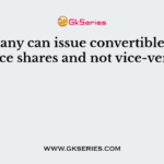 A company can issue convertible preference shares and not vice-versa