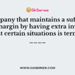 A company that maintains a sufficient safety margin by having extra inventory against certain situations is termed as ____