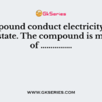A compound conduct electricity in the fused state. The compound is madeup of …………….