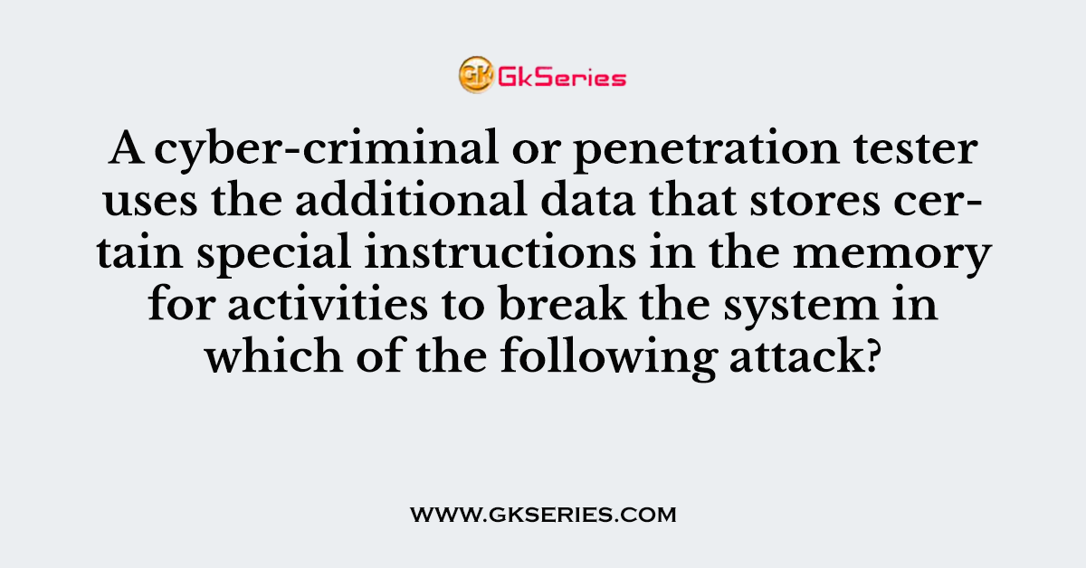 A cyber-criminal or penetration tester uses the additional data that stores certain special instructions in the memory for activities to break the system in which of the following attack?