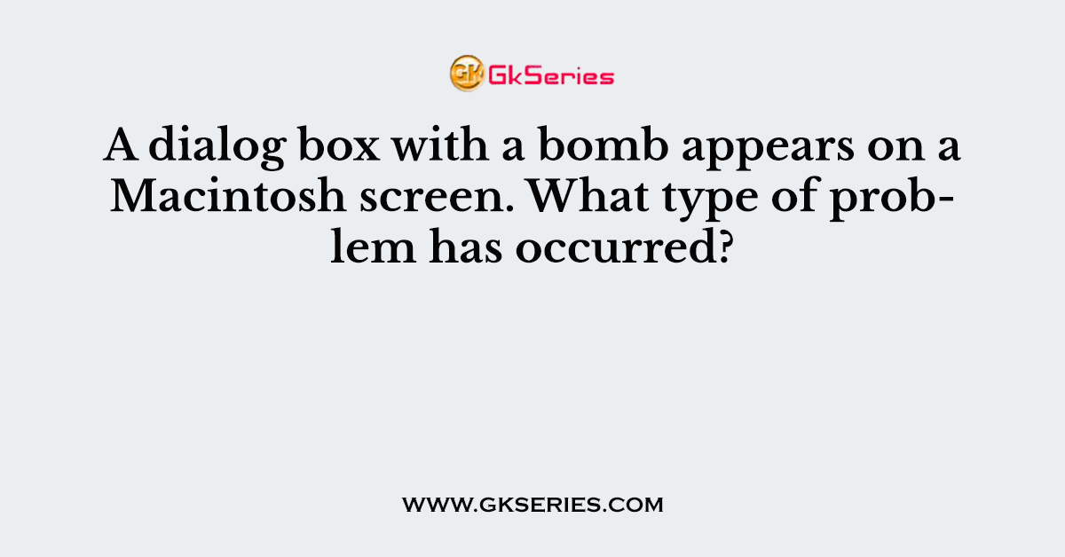 A dialog box with a bomb appears on a Macintosh screen. What type of problem has occurred?
