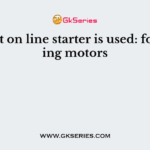 A direct on line starter is used: for starting motors
