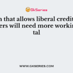 A firm that allows liberal credit to its customers will need more working capital