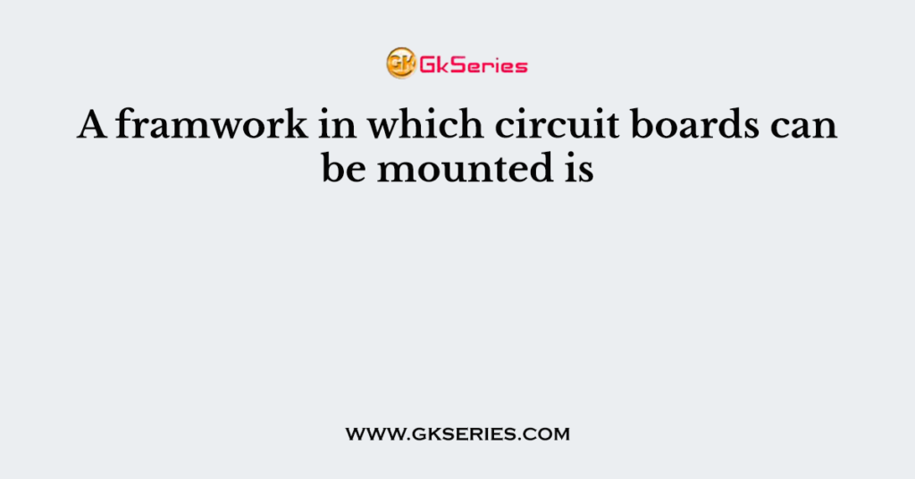 A framwork in which circuit boards can be mounted is