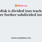 A hard disk is divided into tracks which are further subdivided into