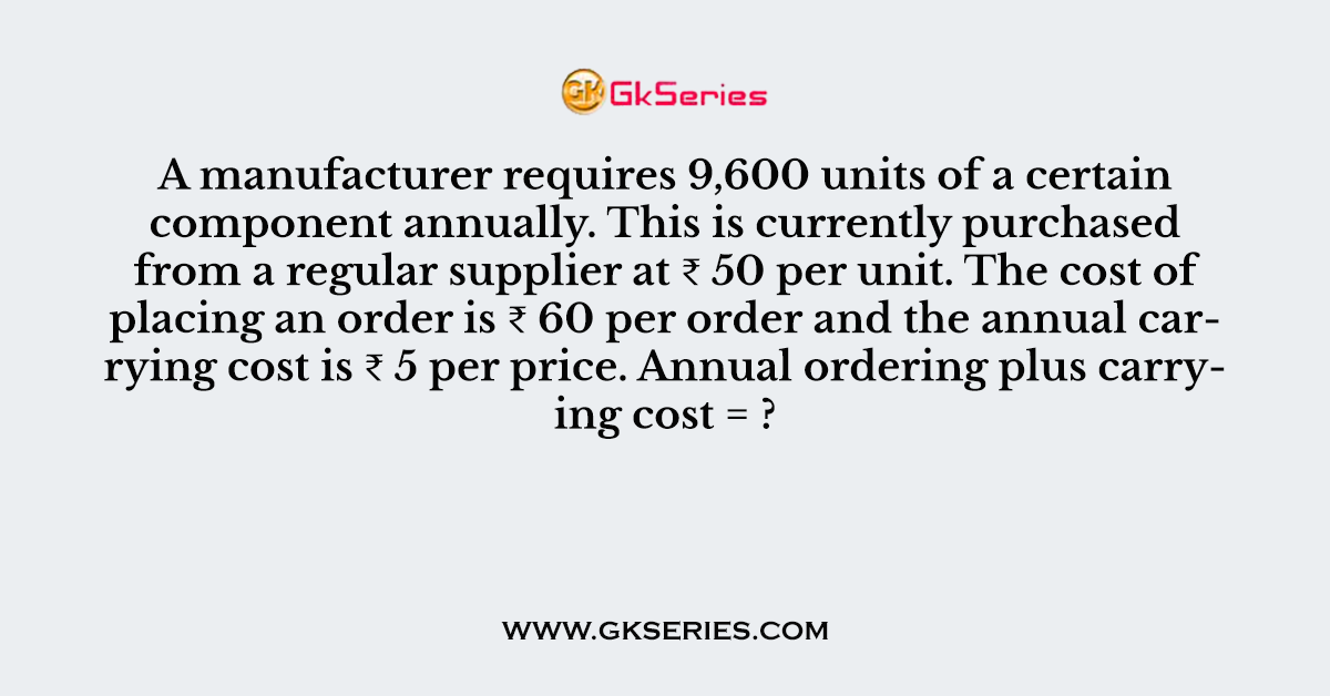 A manufacturer requires 9,600 units of a certain component annually