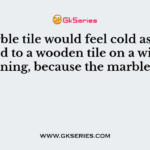 A marble tile would feel cold as compared to a wooden tile on a winter morning, because the marble tile: