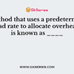 A method that uses a predetermined overhead rate to allocate overhead costs is known as ____