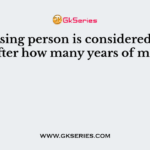 A missing person is considered to be dead after how many years of missing ?
