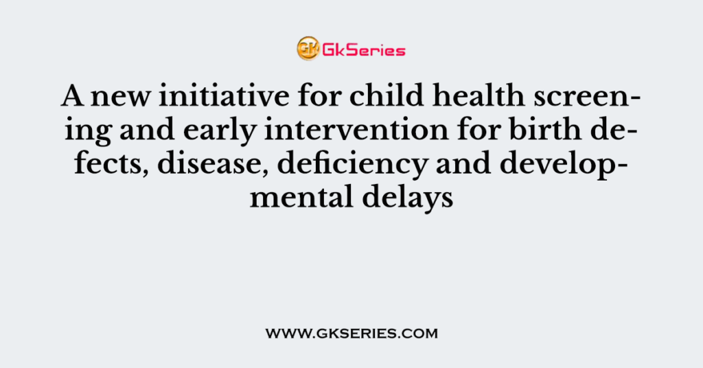 A new initiative for child health screening and early intervention for birth defects, disease, deficiency and developmental delays