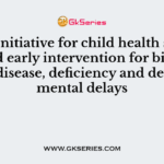 A new initiative for child health screening and early intervention for birth defects, disease, deficiency and developmental delays