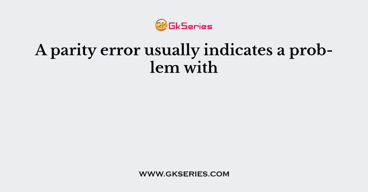 A parity error usually indicates a problem with
