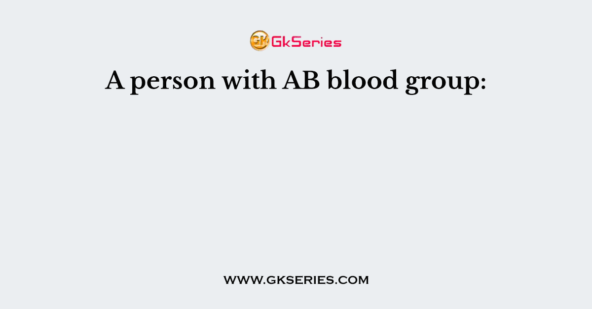 A person with AB blood group: