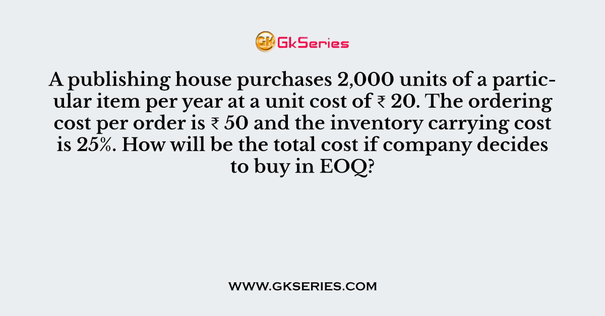 A publishing house purchases 2,000 units of a particular item per year at a unit cost of ₹ 20
