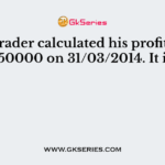 A trader calculated his profit as Rs.150000 on 31/03/2014. It is an